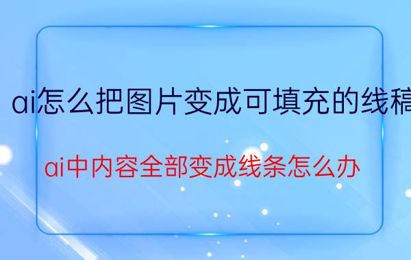 ai怎么把图片变成可填充的线稿 ai中内容全部变成线条怎么办？